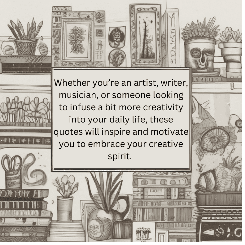 Whether you’re an artist, writer, musician, or someone looking to infuse a bit more creativity into your daily life, these quotes will inspire and motivate you to embrace your creative spirit.